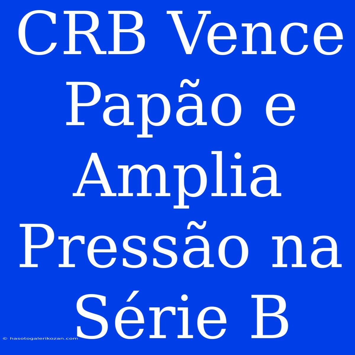 CRB Vence Papão E  Amplia Pressão Na Série B