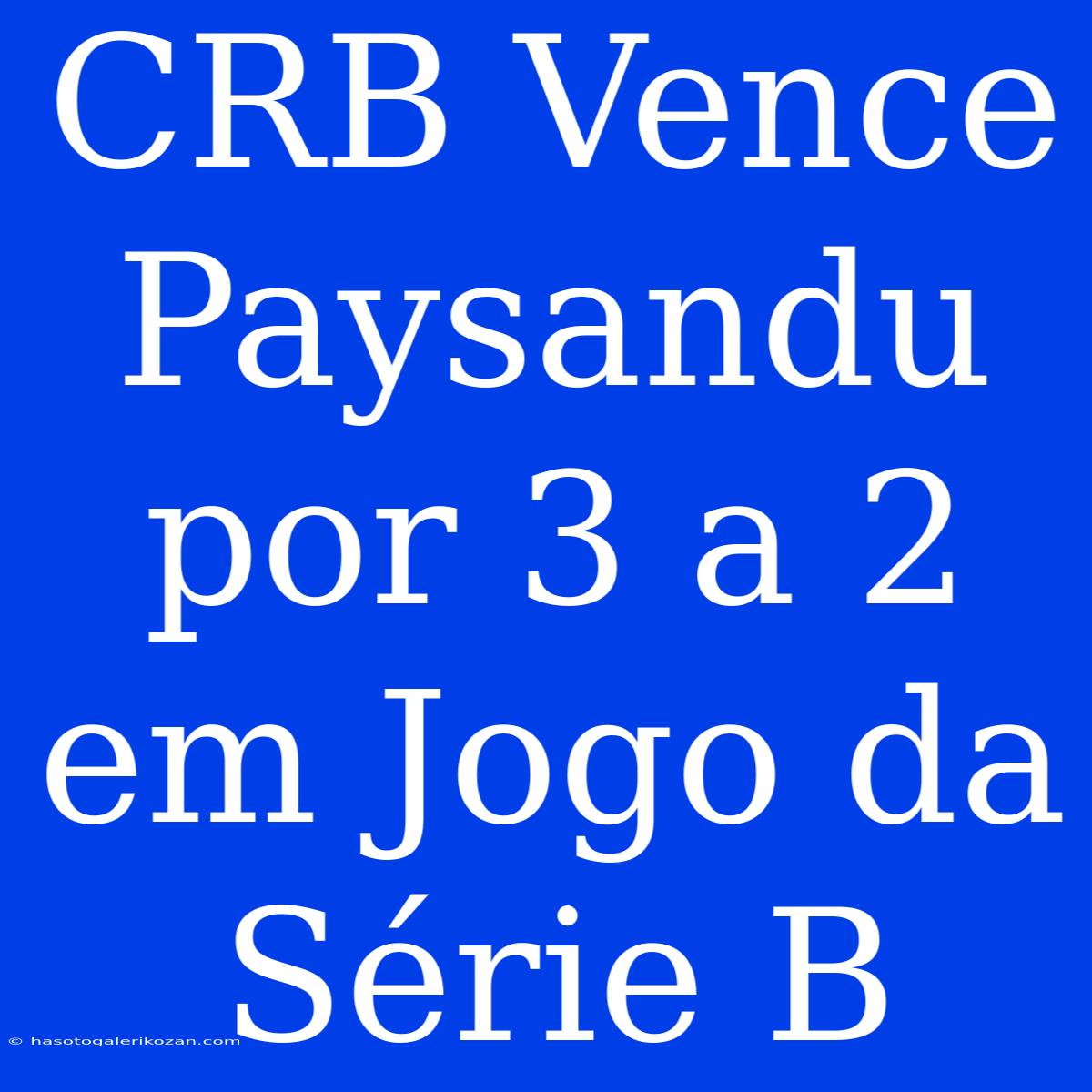 CRB Vence Paysandu Por 3 A 2 Em Jogo Da Série B