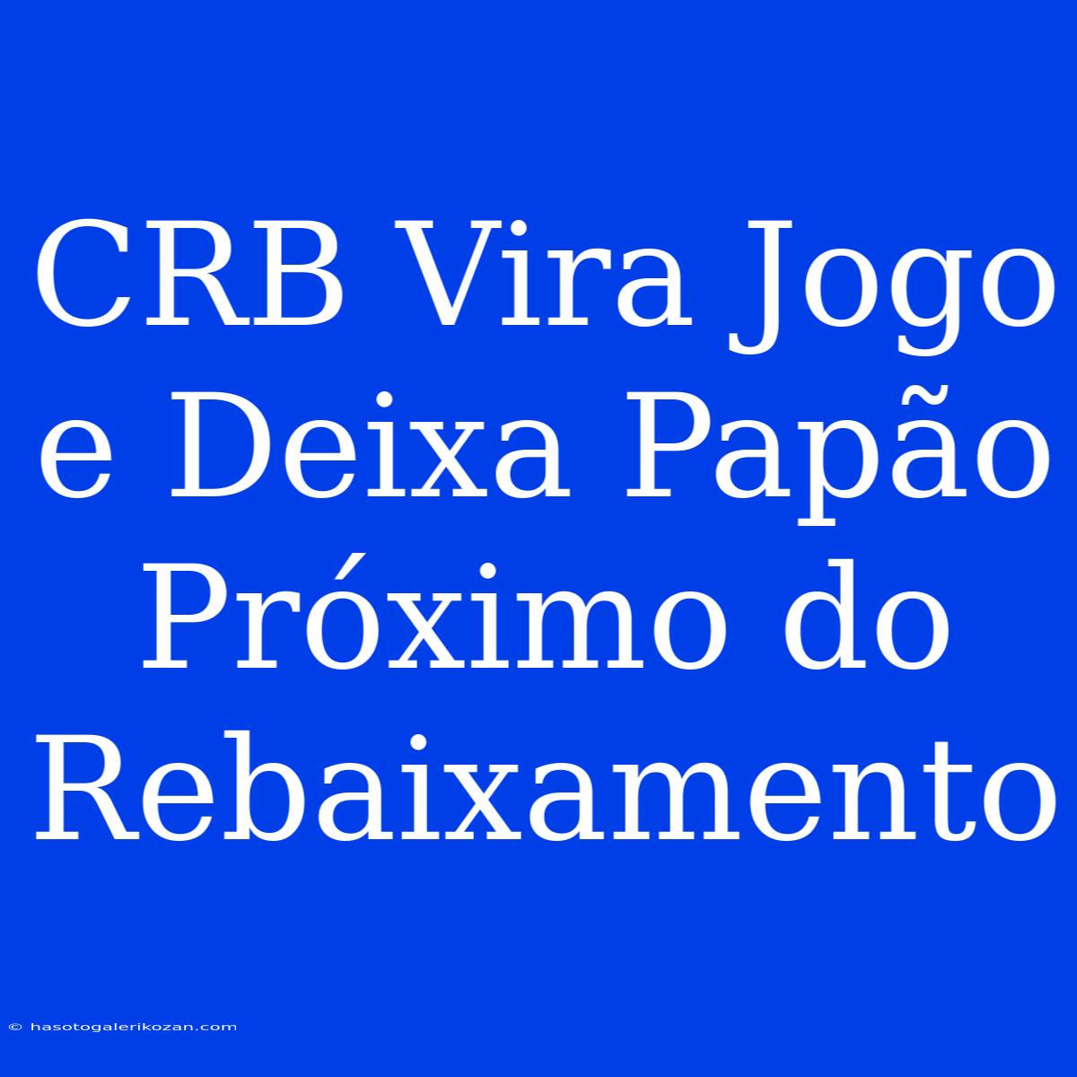 CRB Vira Jogo E Deixa Papão Próximo Do Rebaixamento