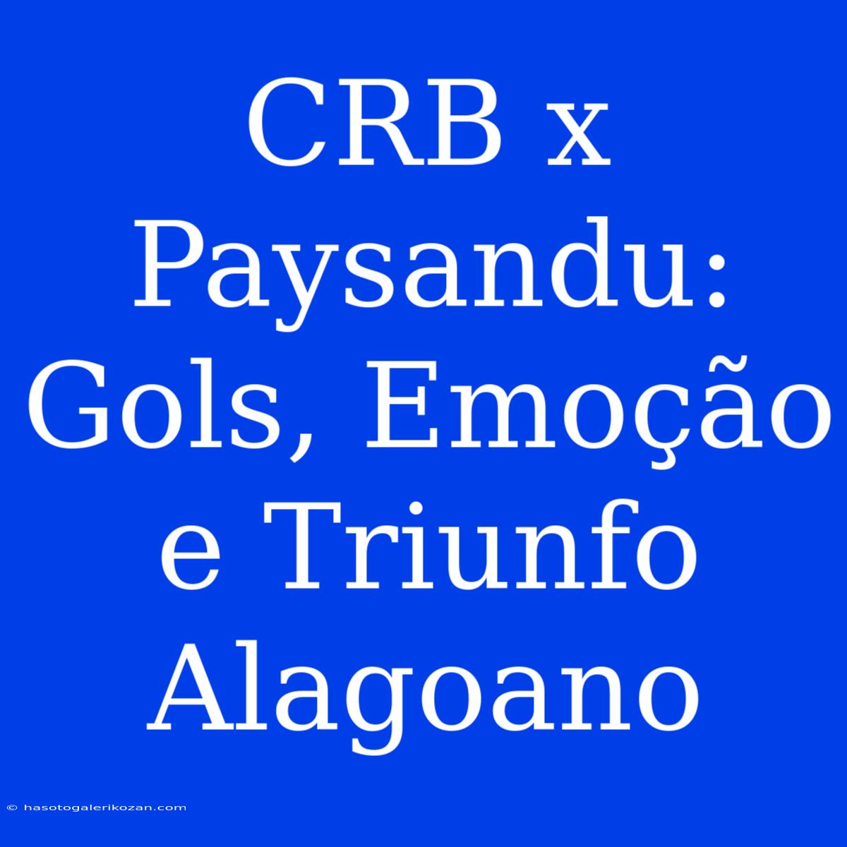 CRB X Paysandu: Gols, Emoção E Triunfo Alagoano