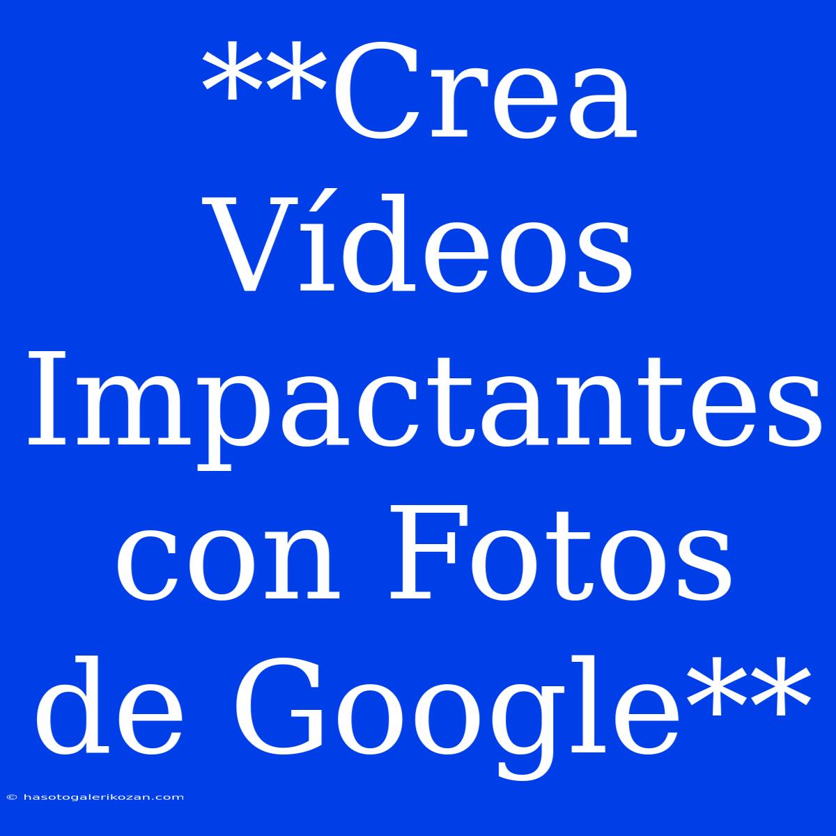 **Crea Vídeos Impactantes Con Fotos De Google** 