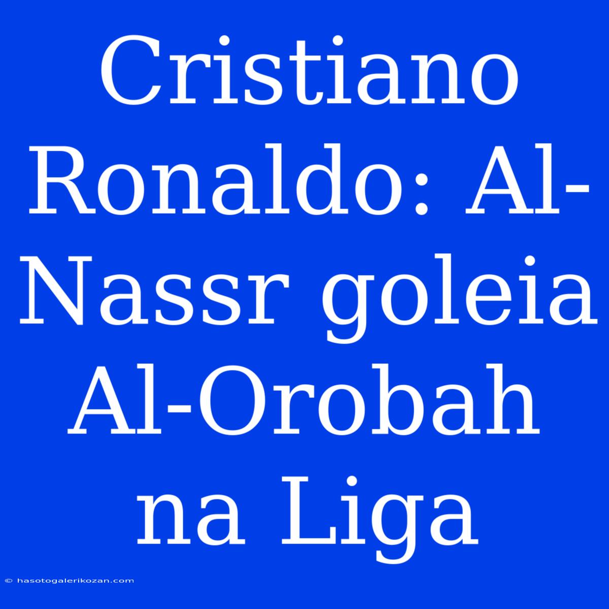 Cristiano Ronaldo: Al-Nassr Goleia Al-Orobah Na Liga