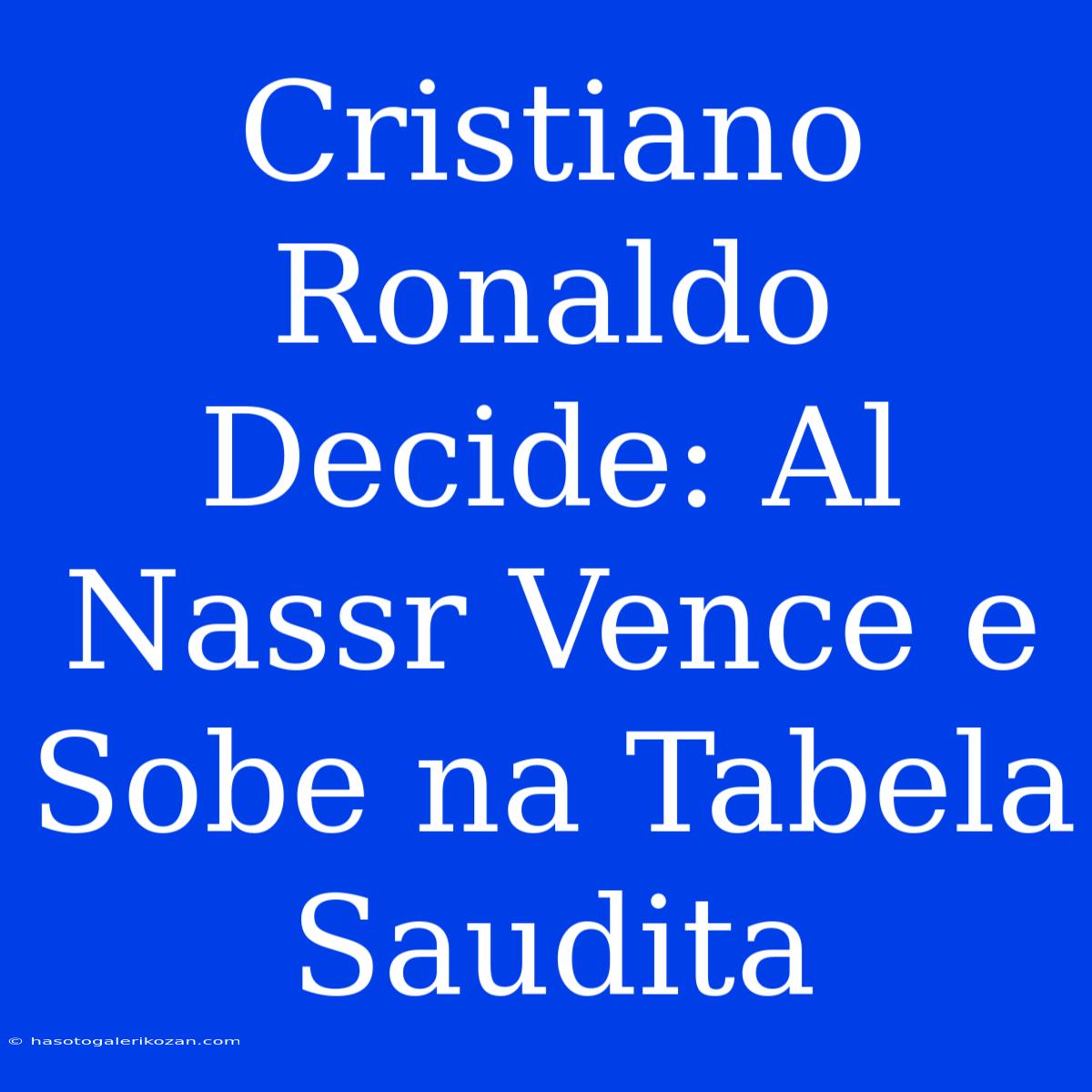 Cristiano Ronaldo Decide: Al Nassr Vence E Sobe Na Tabela Saudita