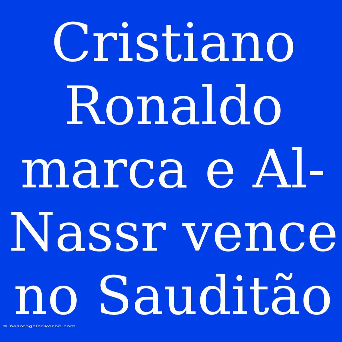 Cristiano Ronaldo Marca E Al-Nassr Vence No Sauditão