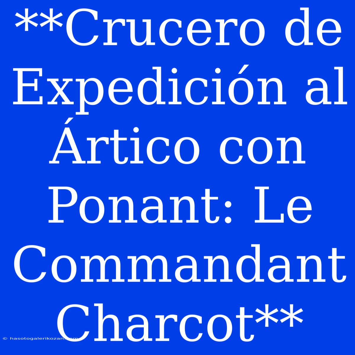 **Crucero De Expedición Al Ártico Con Ponant: Le Commandant Charcot**