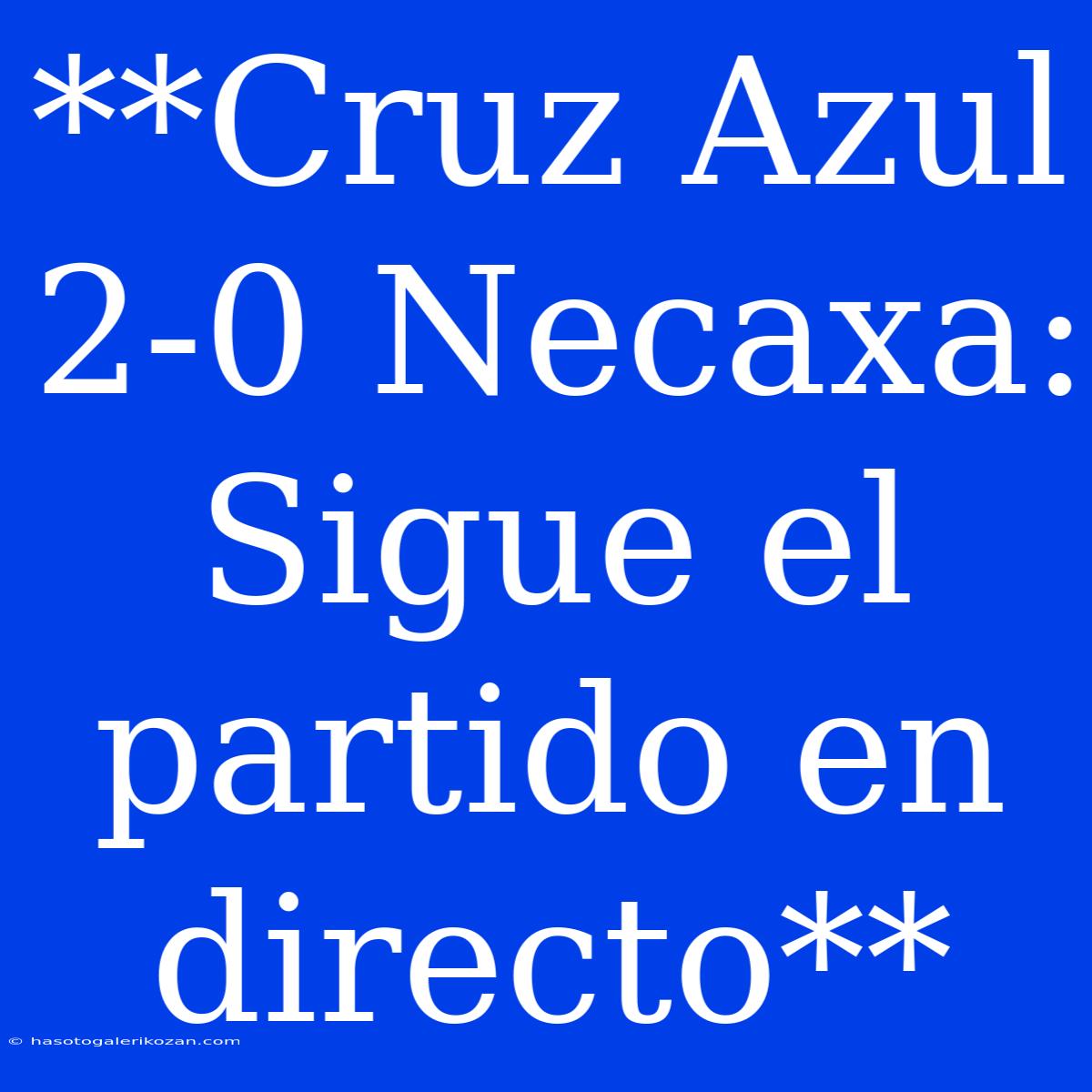 **Cruz Azul 2-0 Necaxa: Sigue El Partido En Directo**