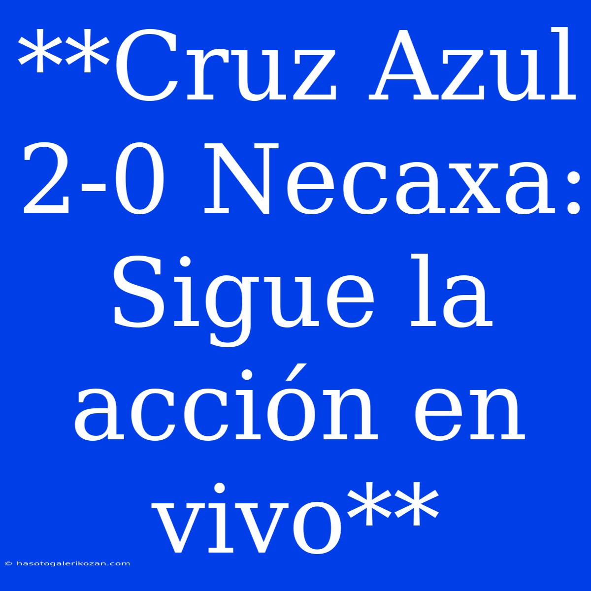 **Cruz Azul 2-0 Necaxa: Sigue La Acción En Vivo**