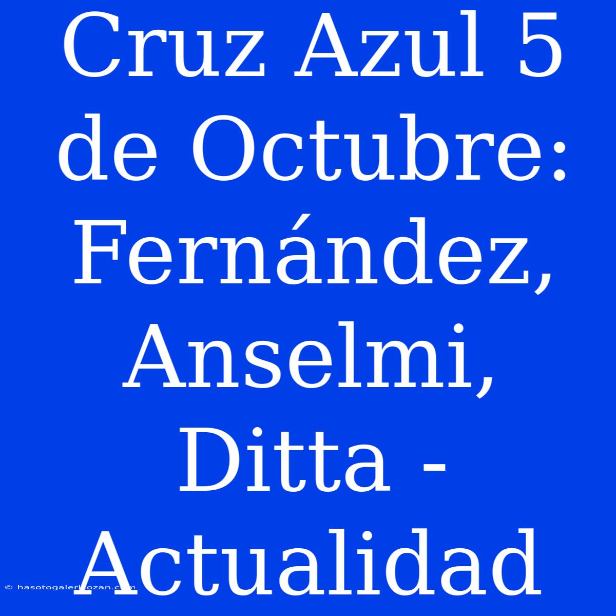 Cruz Azul 5 De Octubre: Fernández, Anselmi, Ditta -  Actualidad