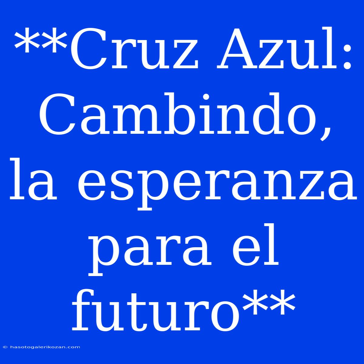 **Cruz Azul: Cambindo, La Esperanza Para El Futuro**