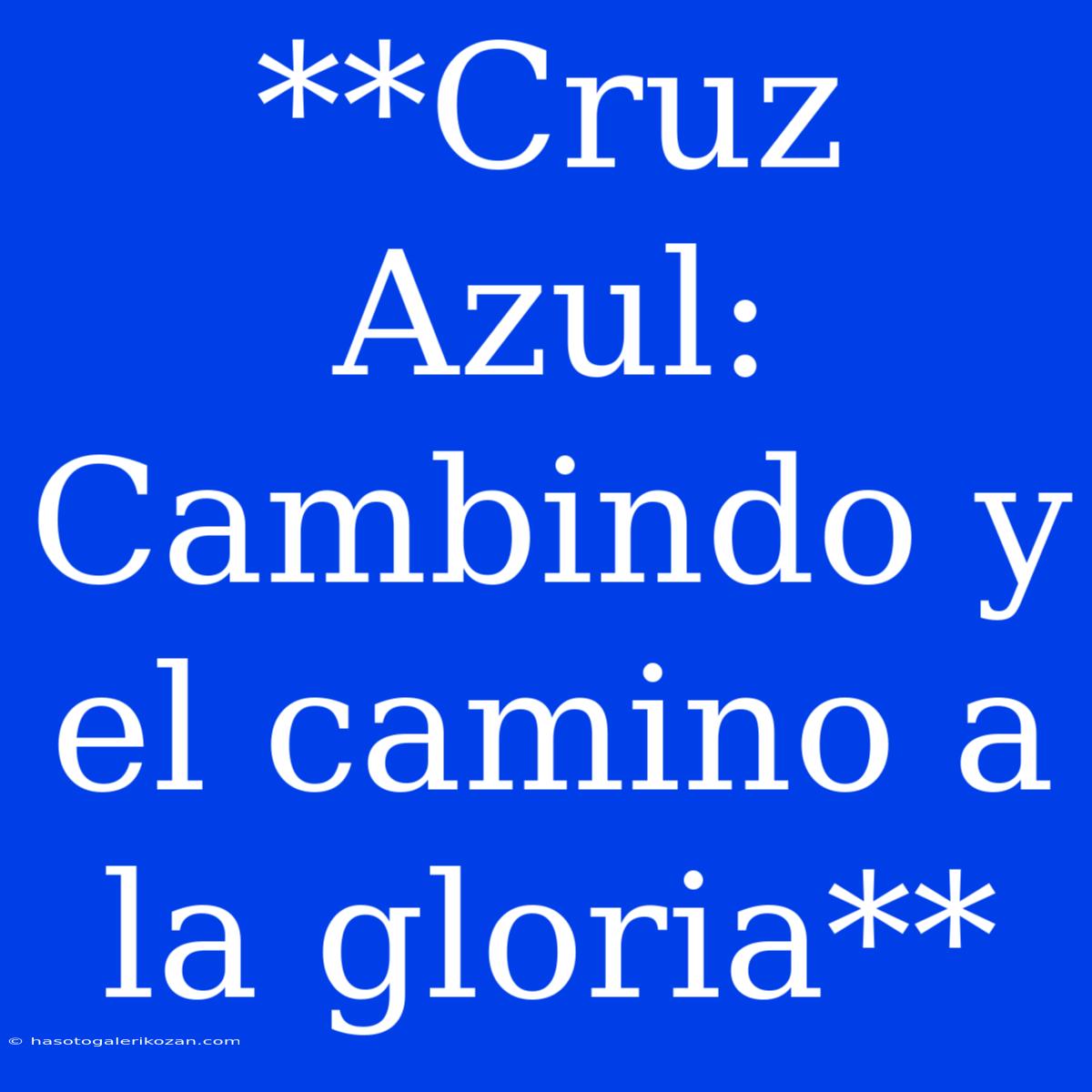 **Cruz Azul: Cambindo Y El Camino A La Gloria**