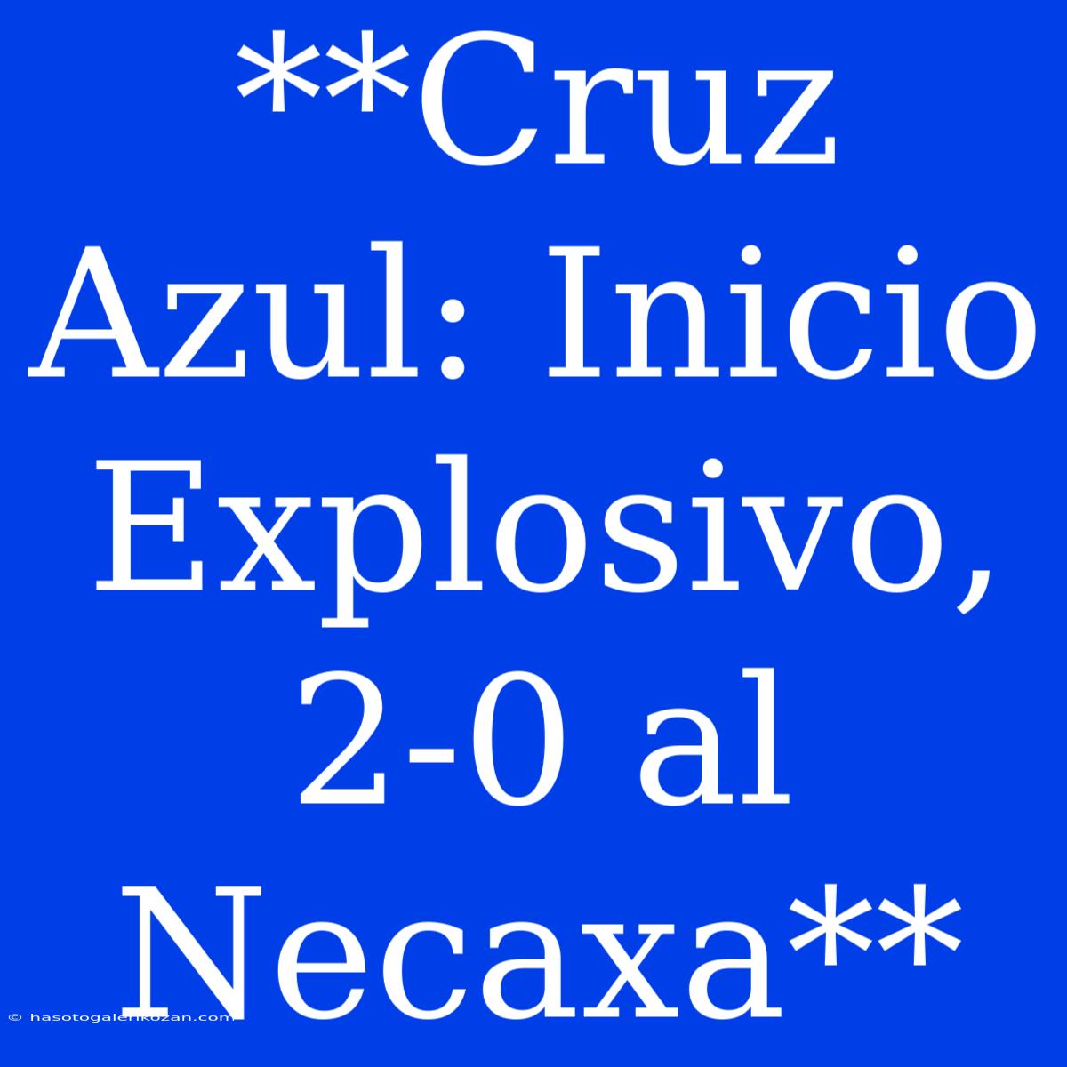 **Cruz Azul: Inicio Explosivo, 2-0 Al Necaxa**