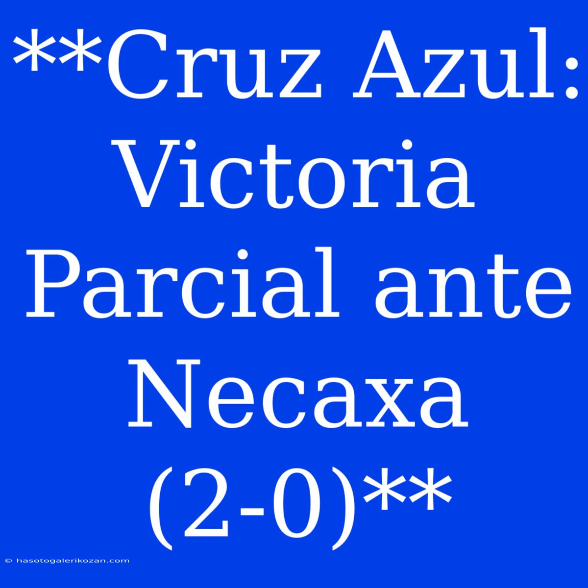 **Cruz Azul: Victoria Parcial Ante Necaxa (2-0)**