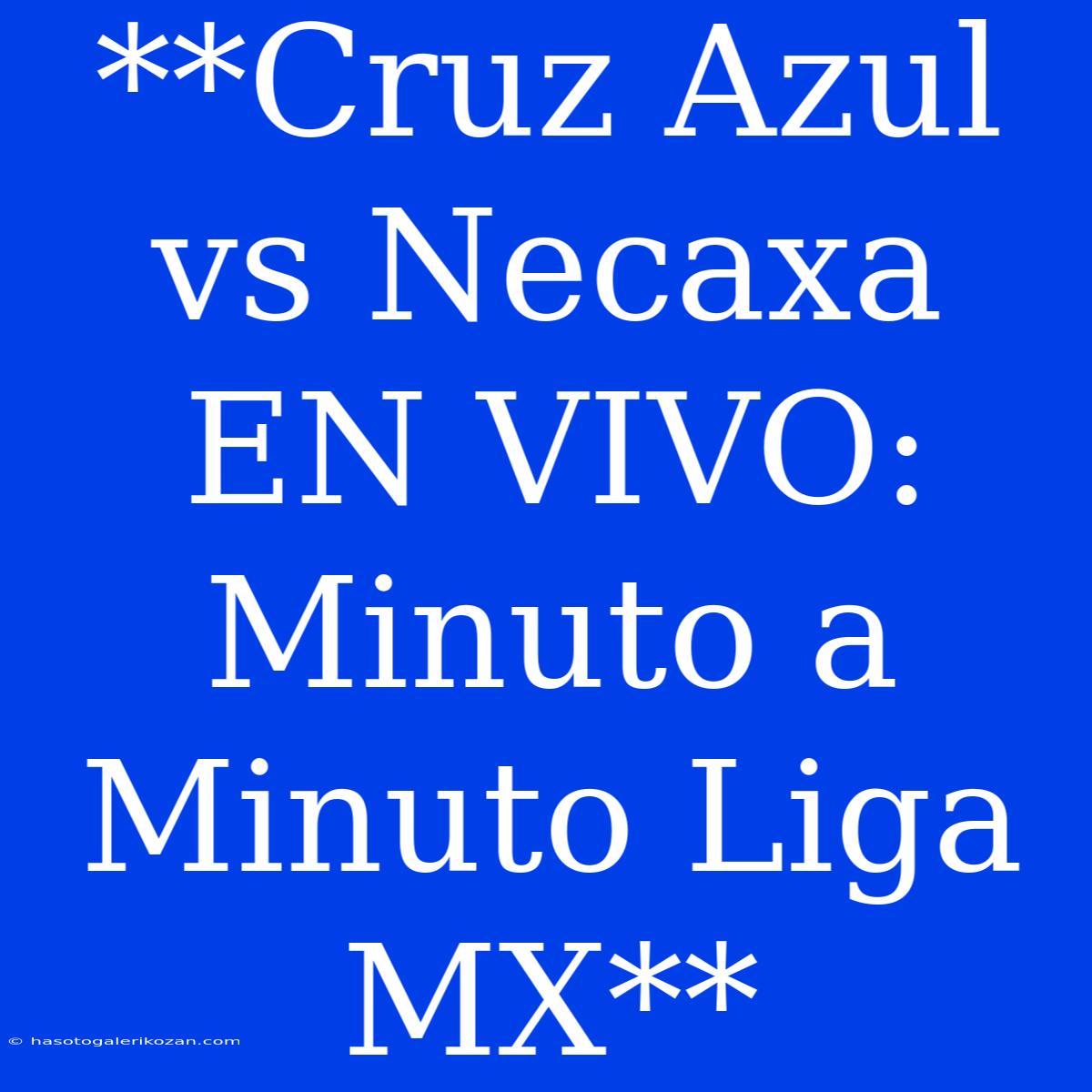 **Cruz Azul Vs Necaxa EN VIVO: Minuto A Minuto Liga MX**