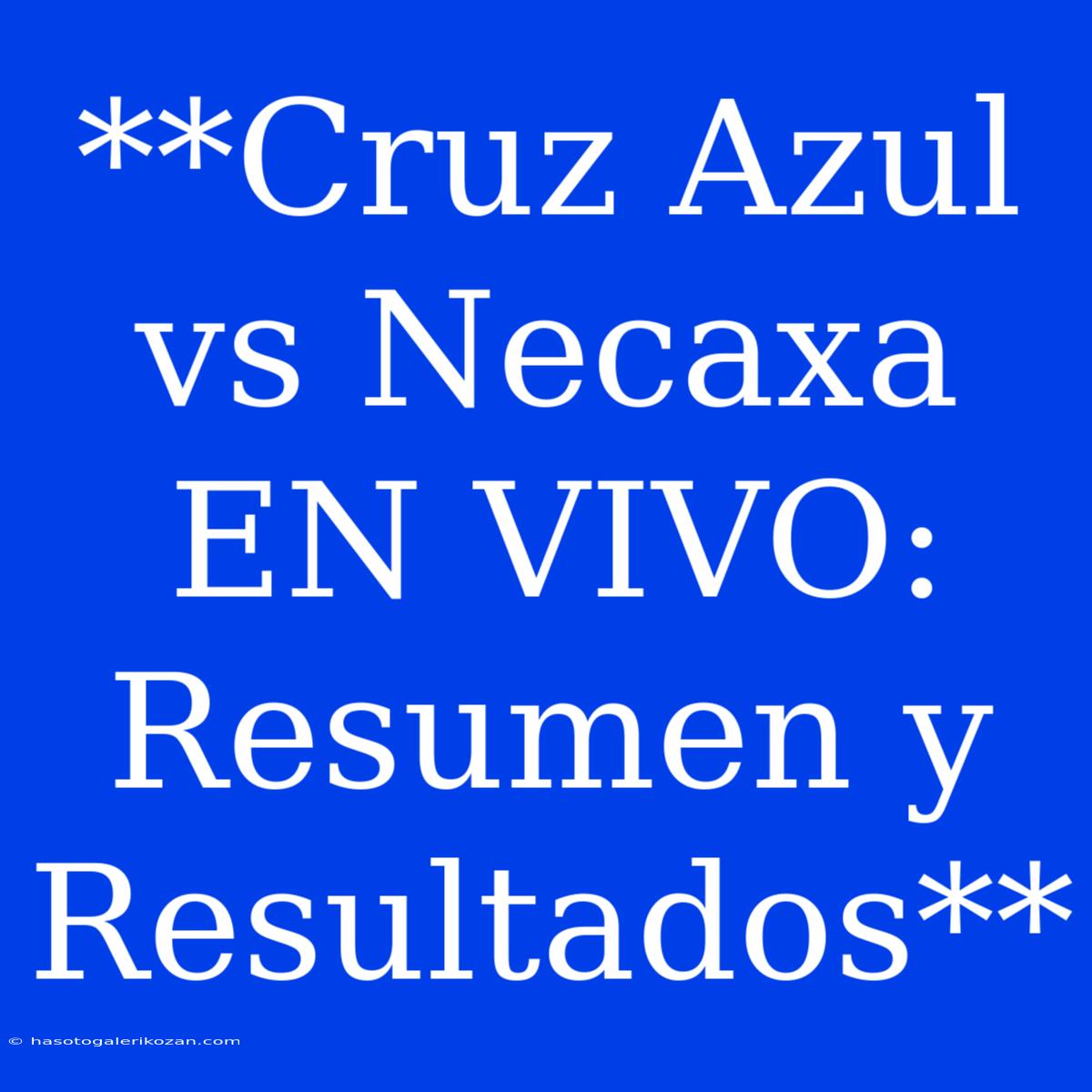 **Cruz Azul Vs Necaxa EN VIVO: Resumen Y Resultados**