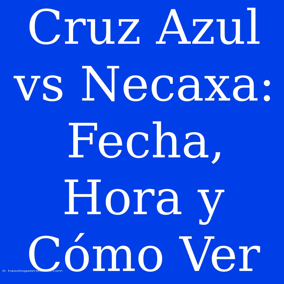 Cruz Azul Vs Necaxa: Fecha, Hora Y Cómo Ver