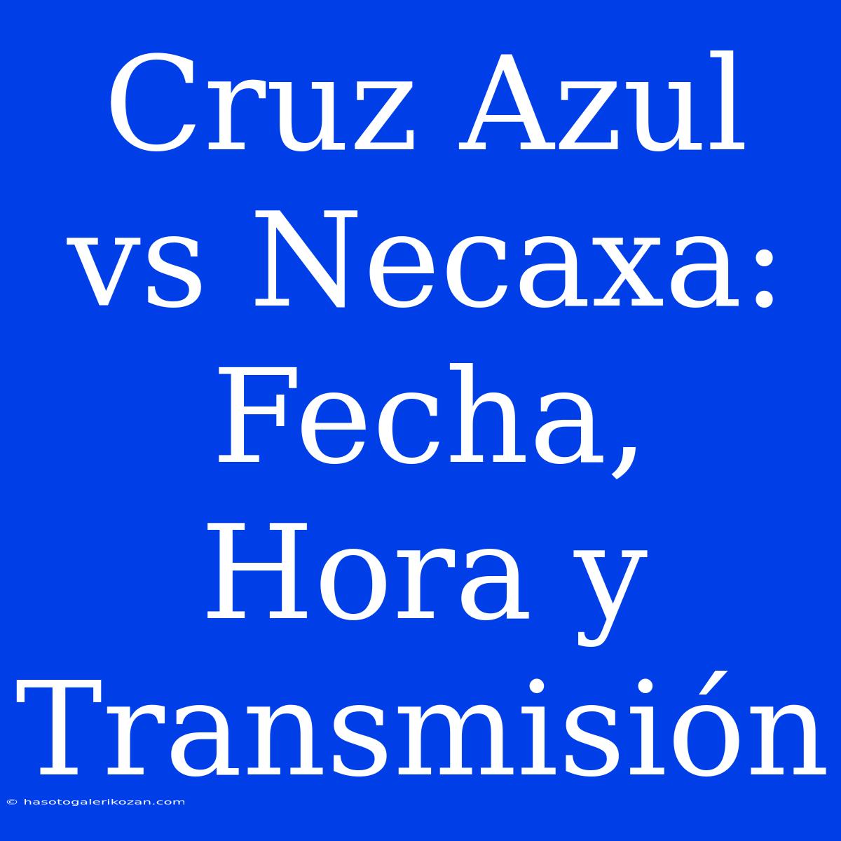 Cruz Azul Vs Necaxa: Fecha, Hora Y Transmisión 