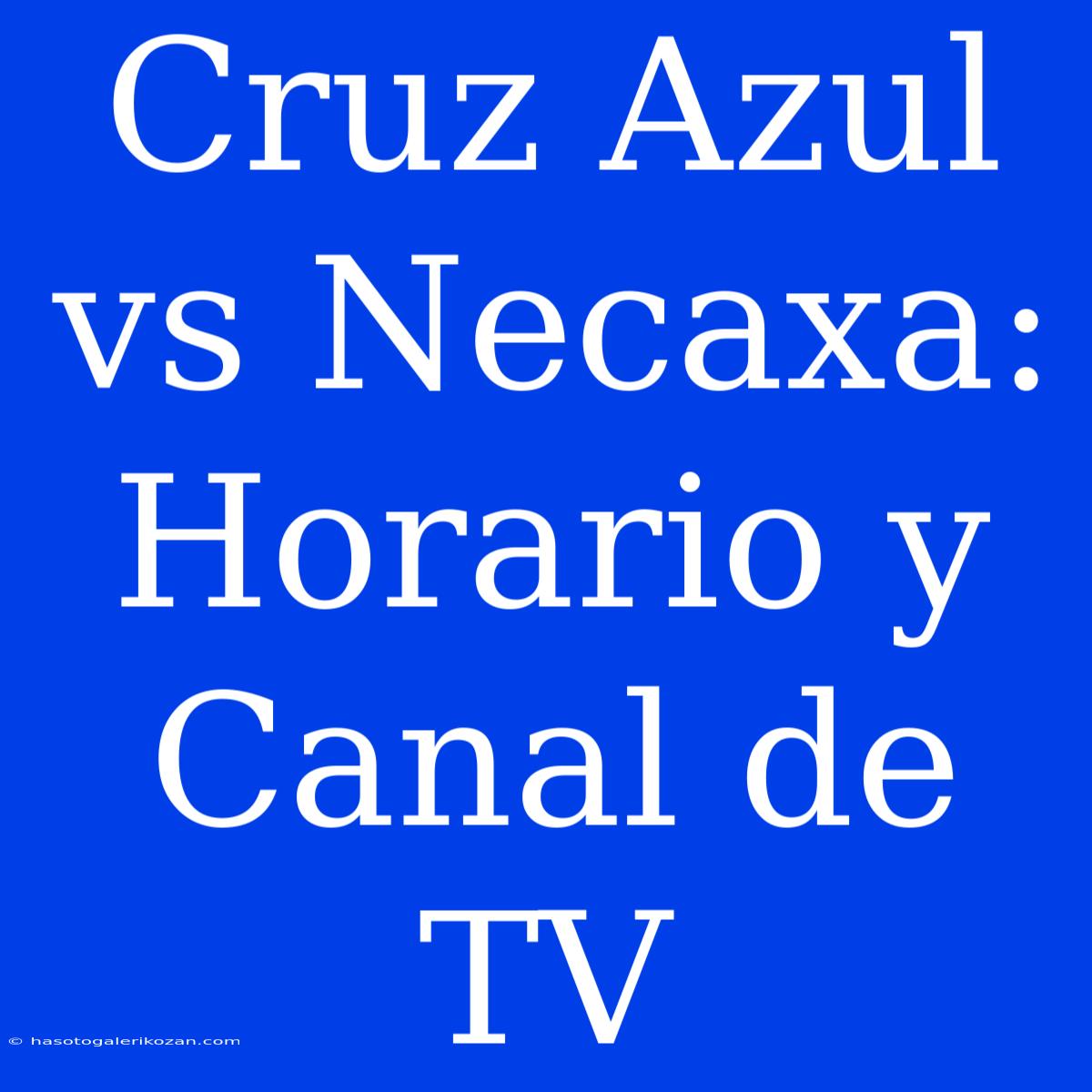 Cruz Azul Vs Necaxa: Horario Y Canal De TV