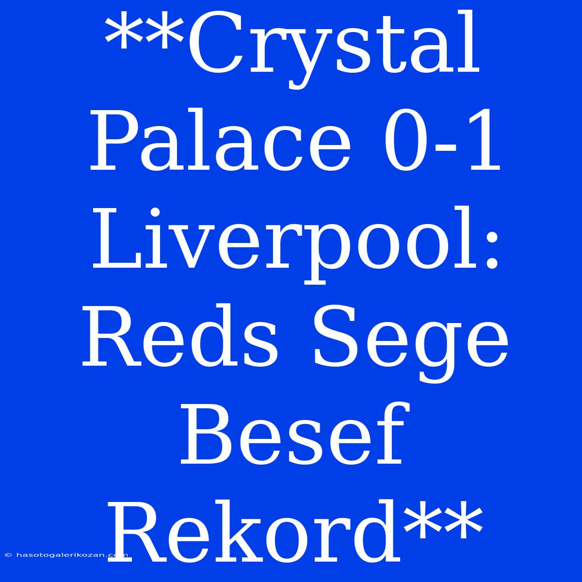 **Crystal Palace 0-1 Liverpool: Reds Sege Besef Rekord**