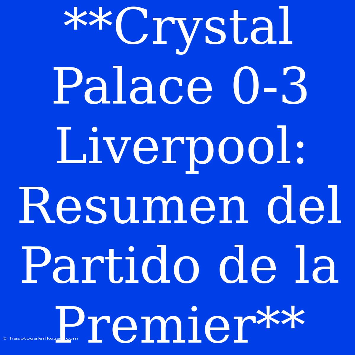 **Crystal Palace 0-3 Liverpool: Resumen Del Partido De La Premier** 