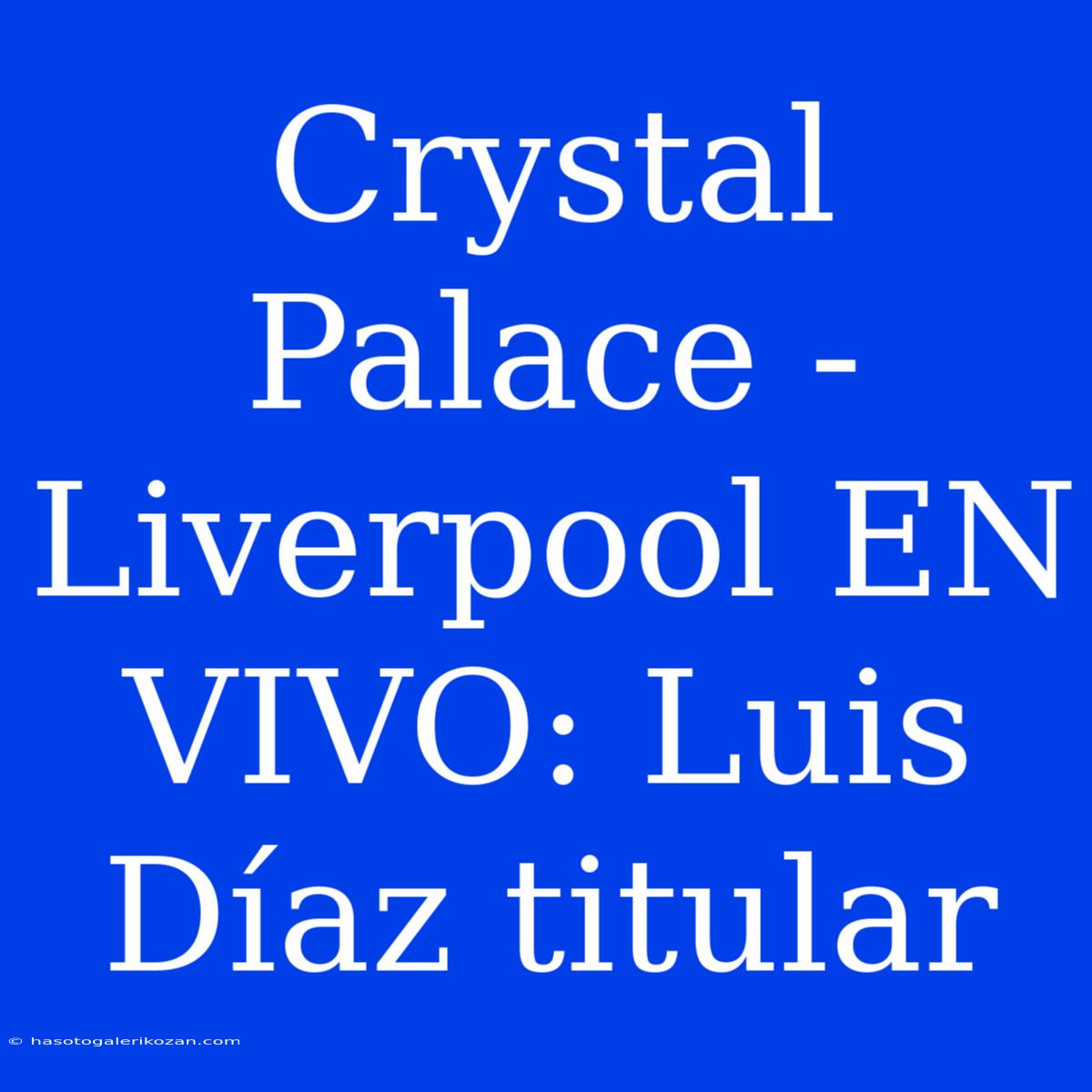 Crystal Palace - Liverpool EN VIVO: Luis Díaz Titular