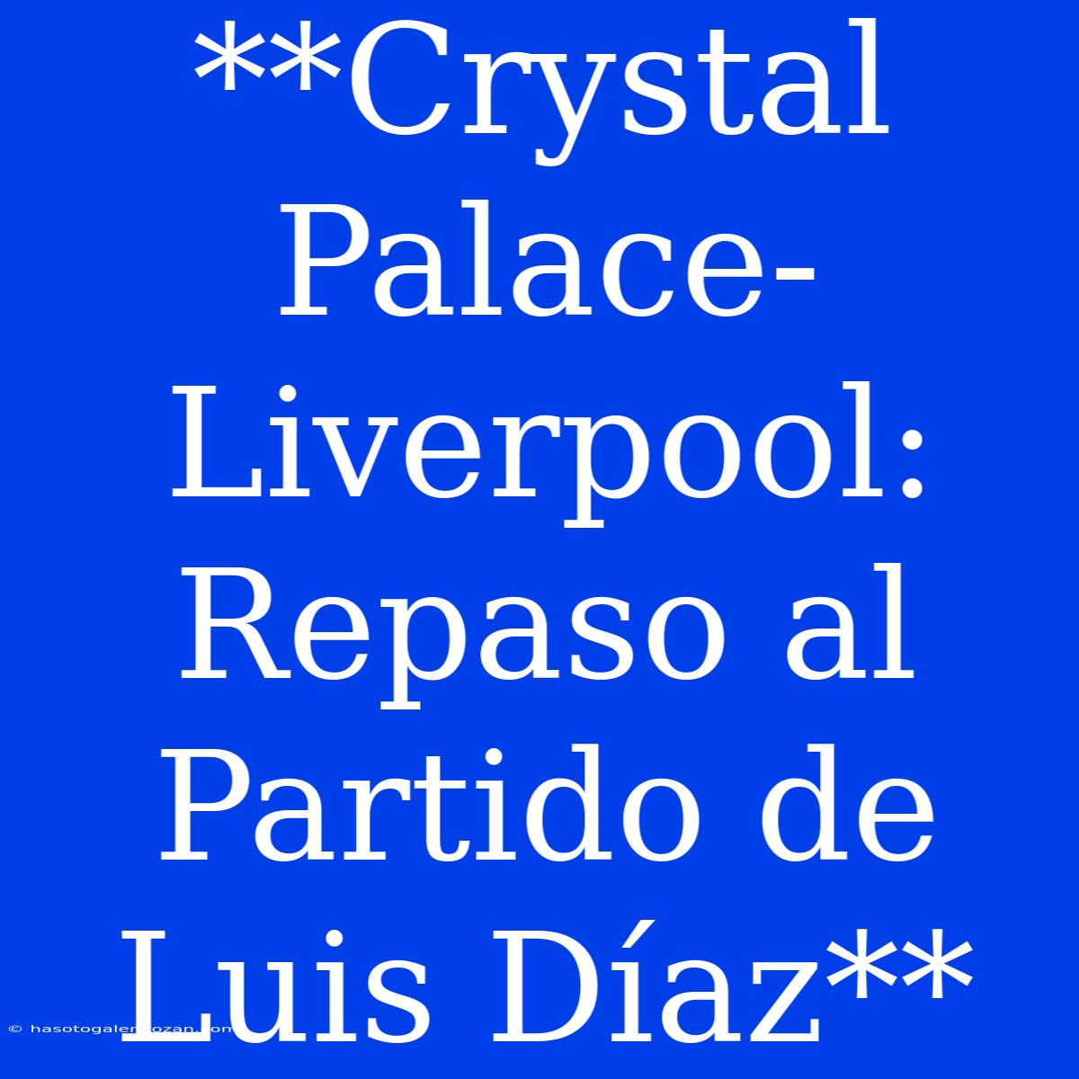 **Crystal Palace-Liverpool: Repaso Al Partido De Luis Díaz**