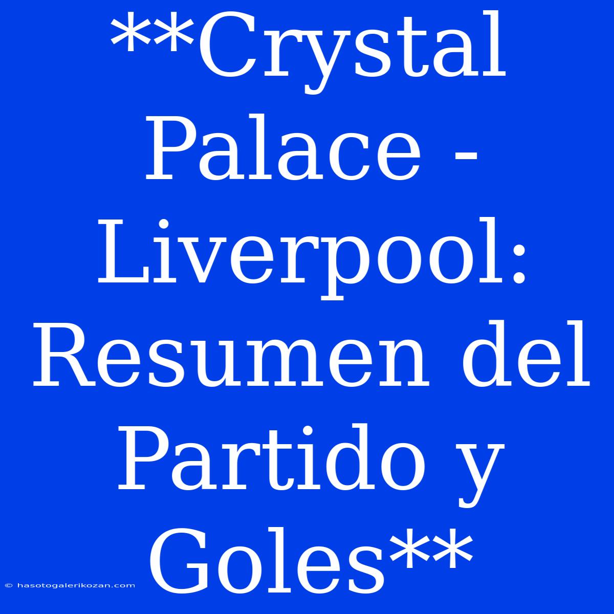 **Crystal Palace - Liverpool: Resumen Del Partido Y Goles**