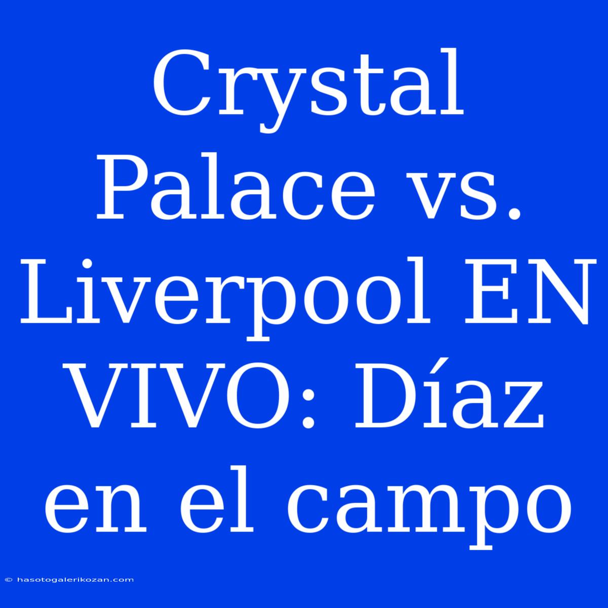 Crystal Palace Vs. Liverpool EN VIVO: Díaz En El Campo