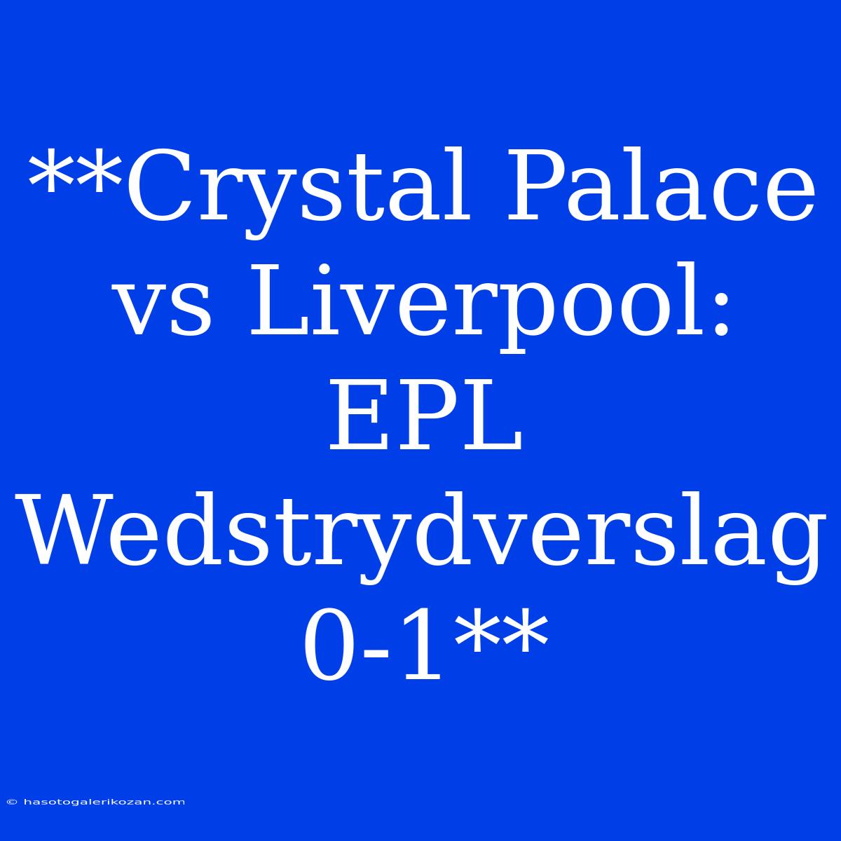 **Crystal Palace Vs Liverpool: EPL Wedstrydverslag 0-1** 