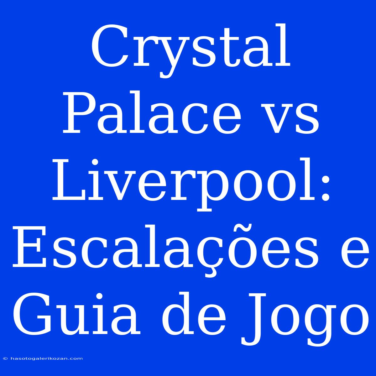 Crystal Palace Vs Liverpool: Escalações E Guia De Jogo