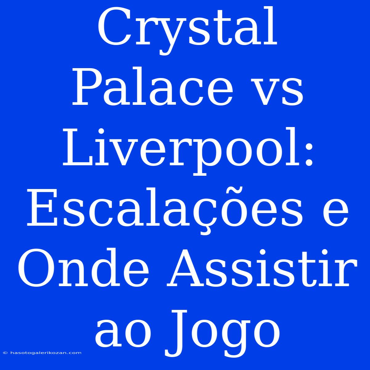 Crystal Palace Vs Liverpool: Escalações E Onde Assistir Ao Jogo