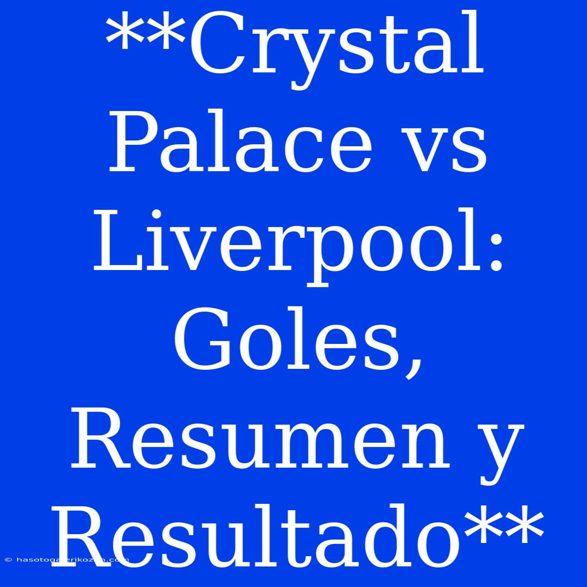 **Crystal Palace Vs Liverpool: Goles, Resumen Y Resultado**