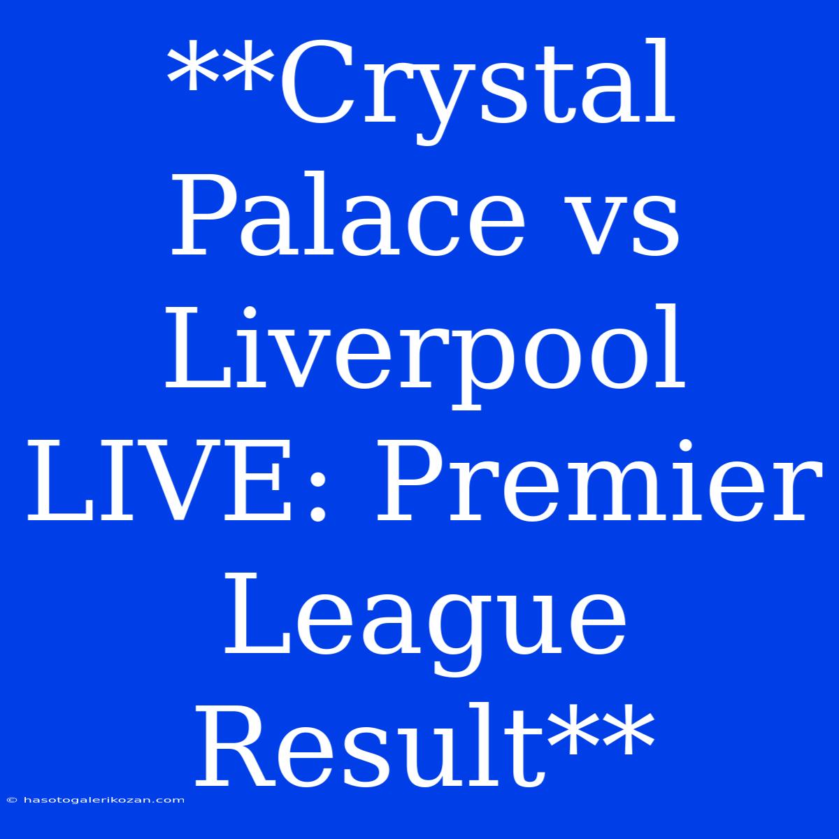 **Crystal Palace Vs Liverpool LIVE: Premier League Result**