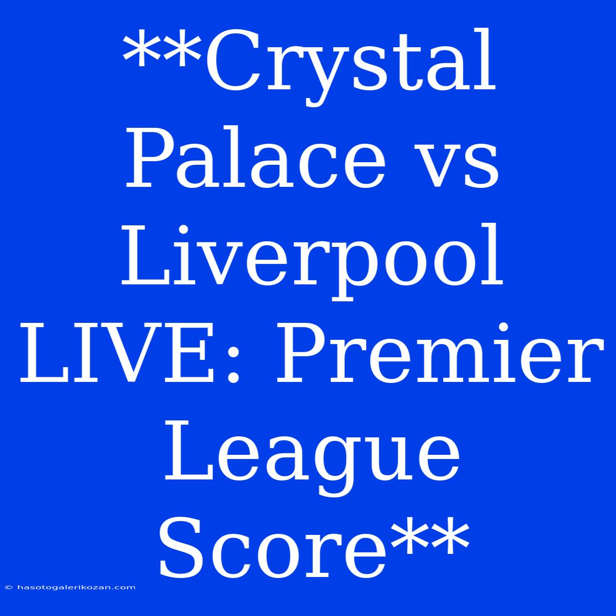 **Crystal Palace Vs Liverpool LIVE: Premier League Score**