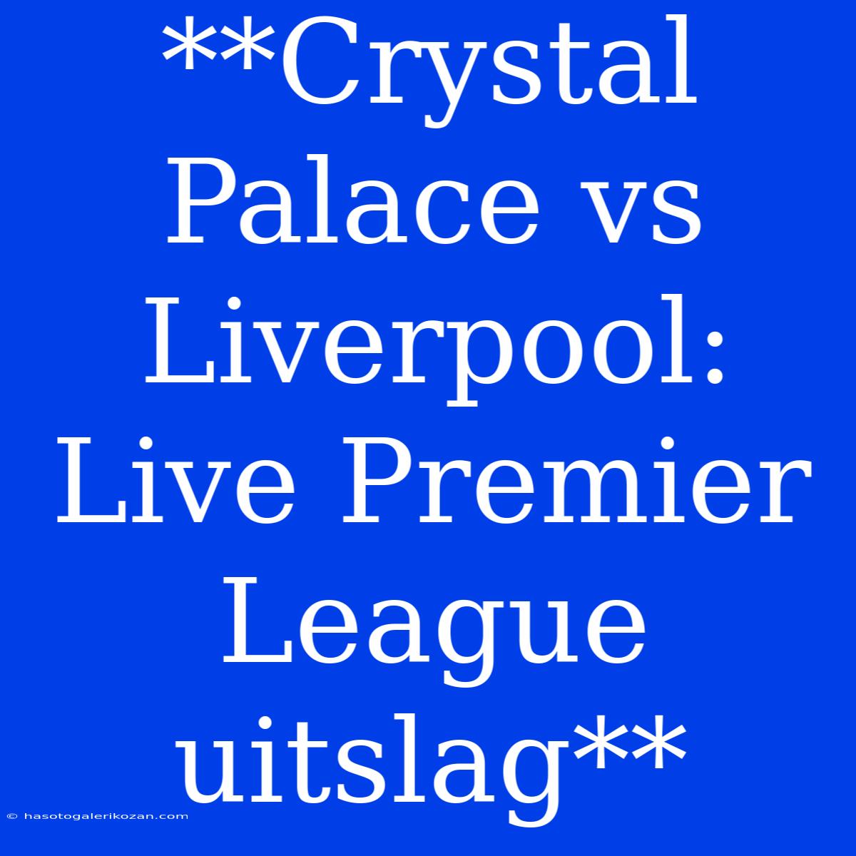 **Crystal Palace Vs Liverpool: Live Premier League Uitslag**