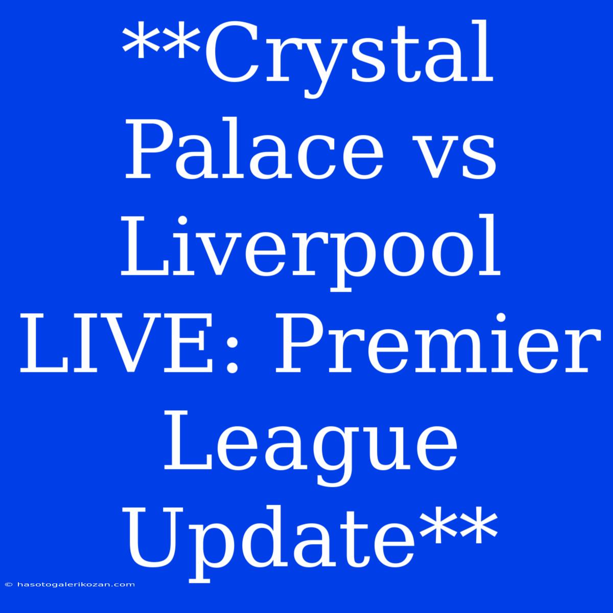 **Crystal Palace Vs Liverpool LIVE: Premier League Update**