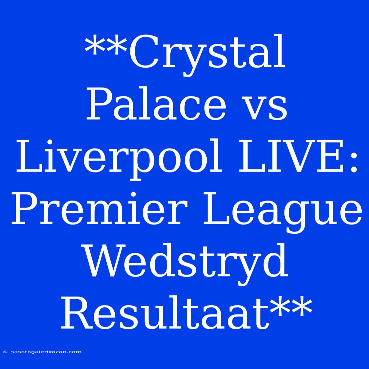 **Crystal Palace Vs Liverpool LIVE: Premier League Wedstryd Resultaat**