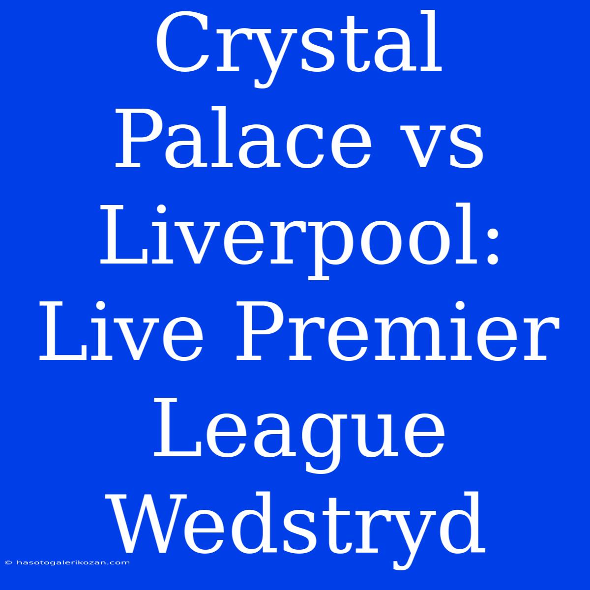 Crystal Palace Vs Liverpool: Live Premier League Wedstryd