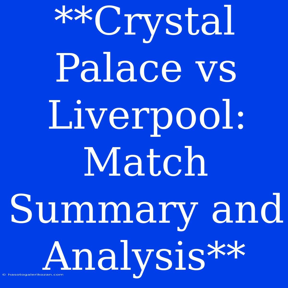 **Crystal Palace Vs Liverpool: Match Summary And Analysis** 