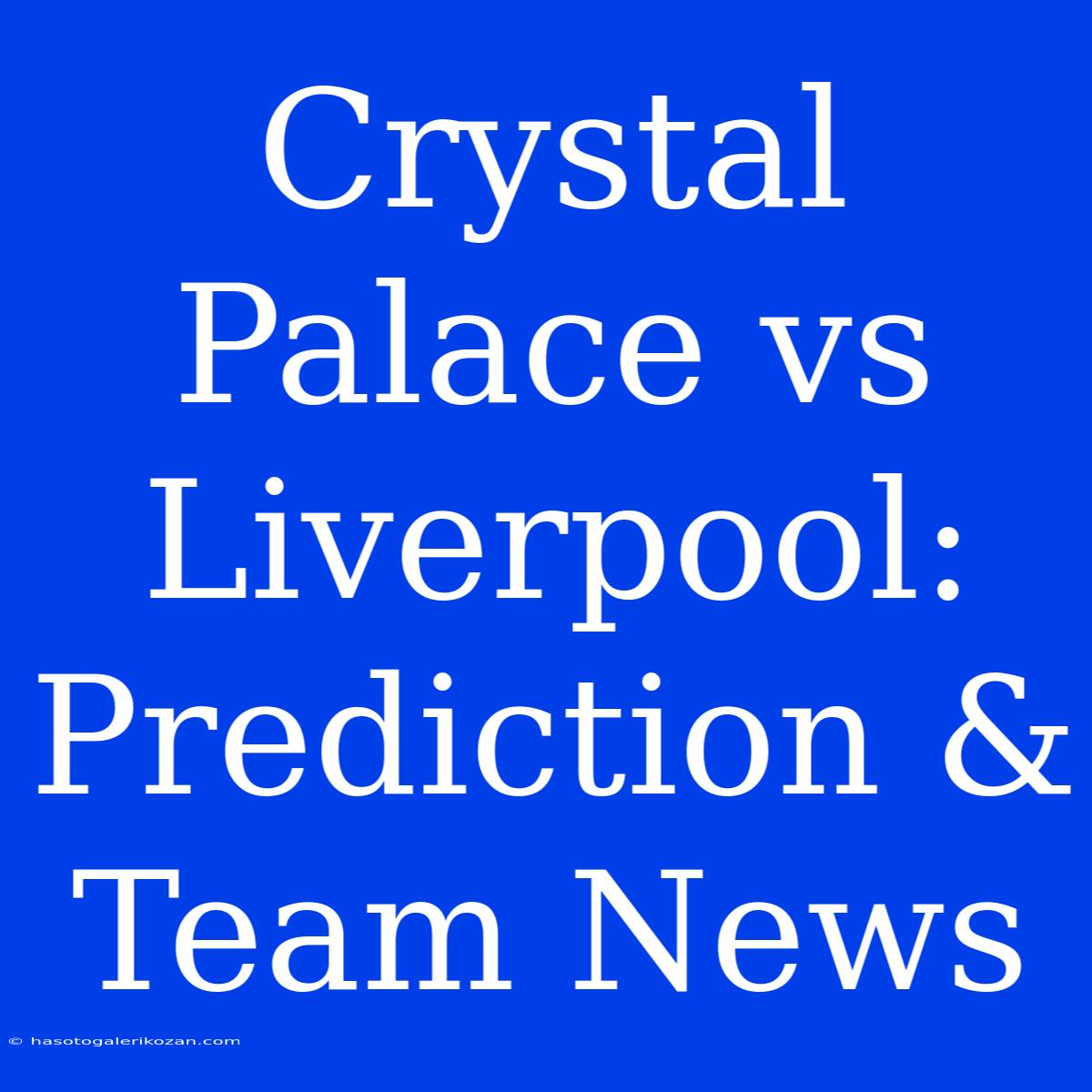 Crystal Palace Vs Liverpool: Prediction & Team News