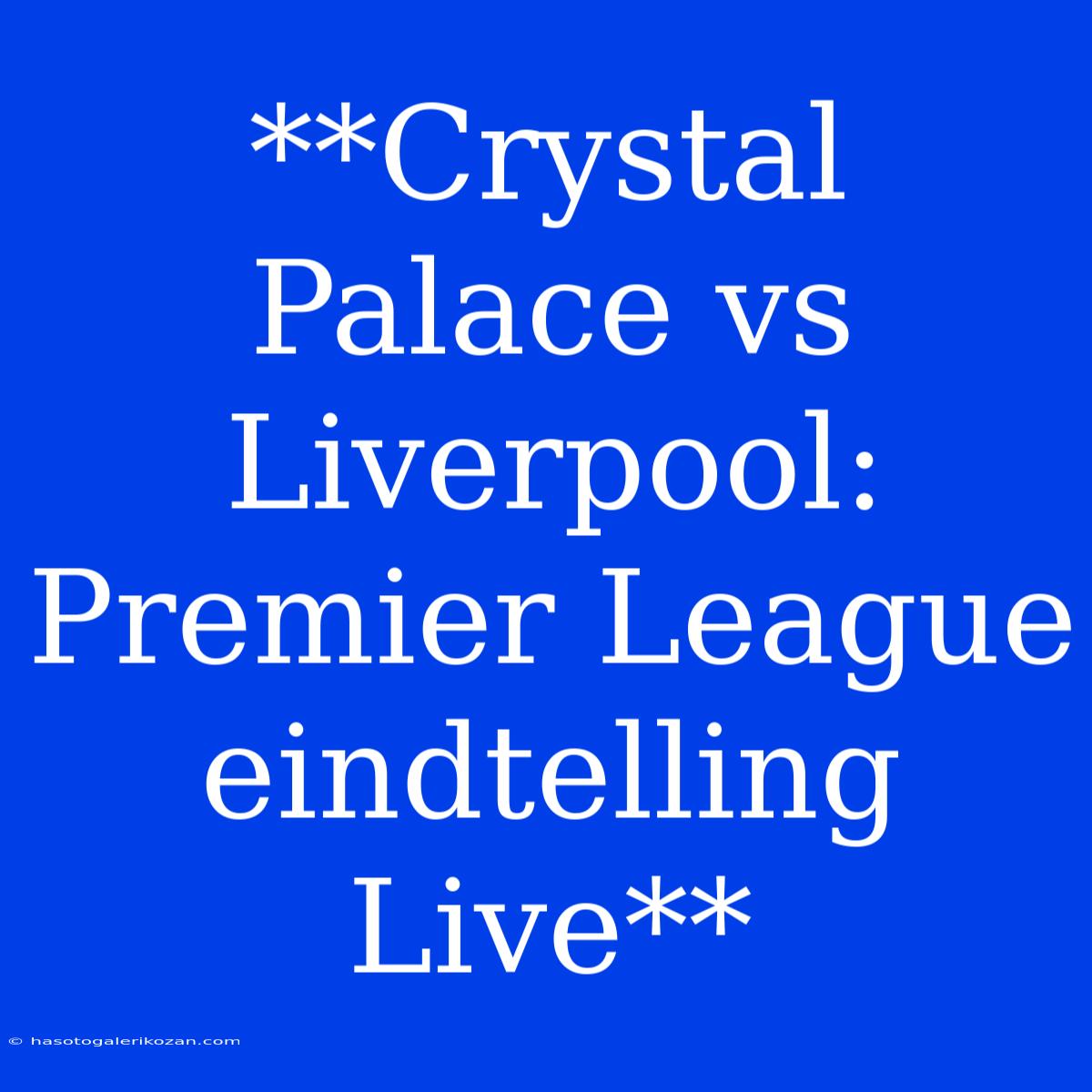 **Crystal Palace Vs Liverpool: Premier League Eindtelling Live** 