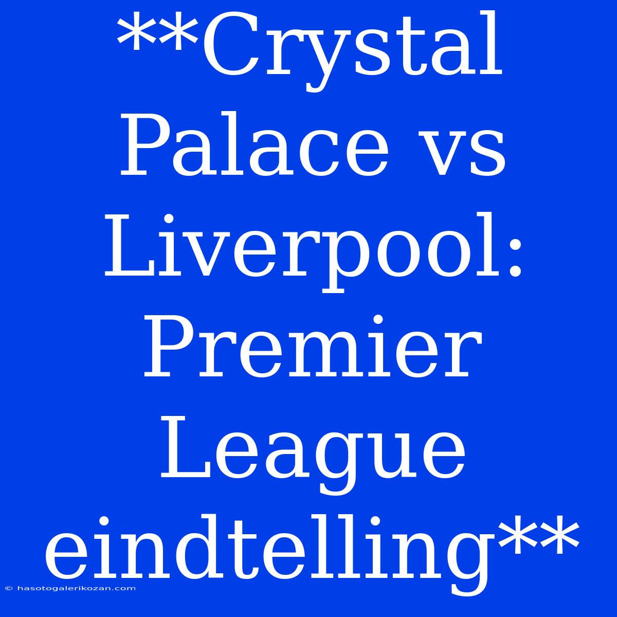 **Crystal Palace Vs Liverpool: Premier League Eindtelling**