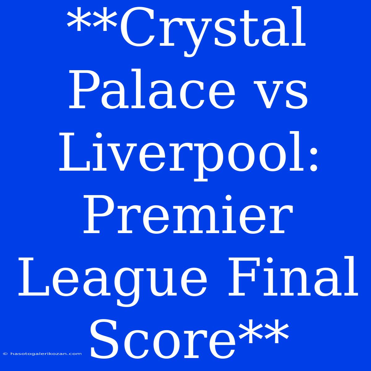 **Crystal Palace Vs Liverpool: Premier League Final Score**