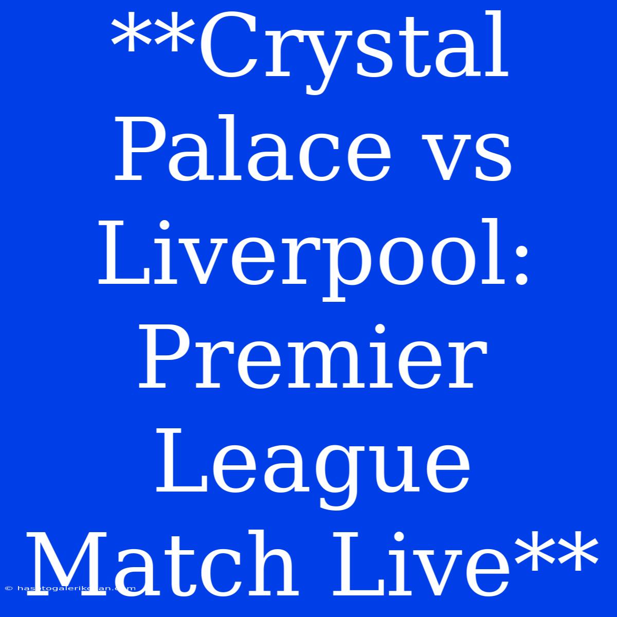 **Crystal Palace Vs Liverpool: Premier League Match Live**