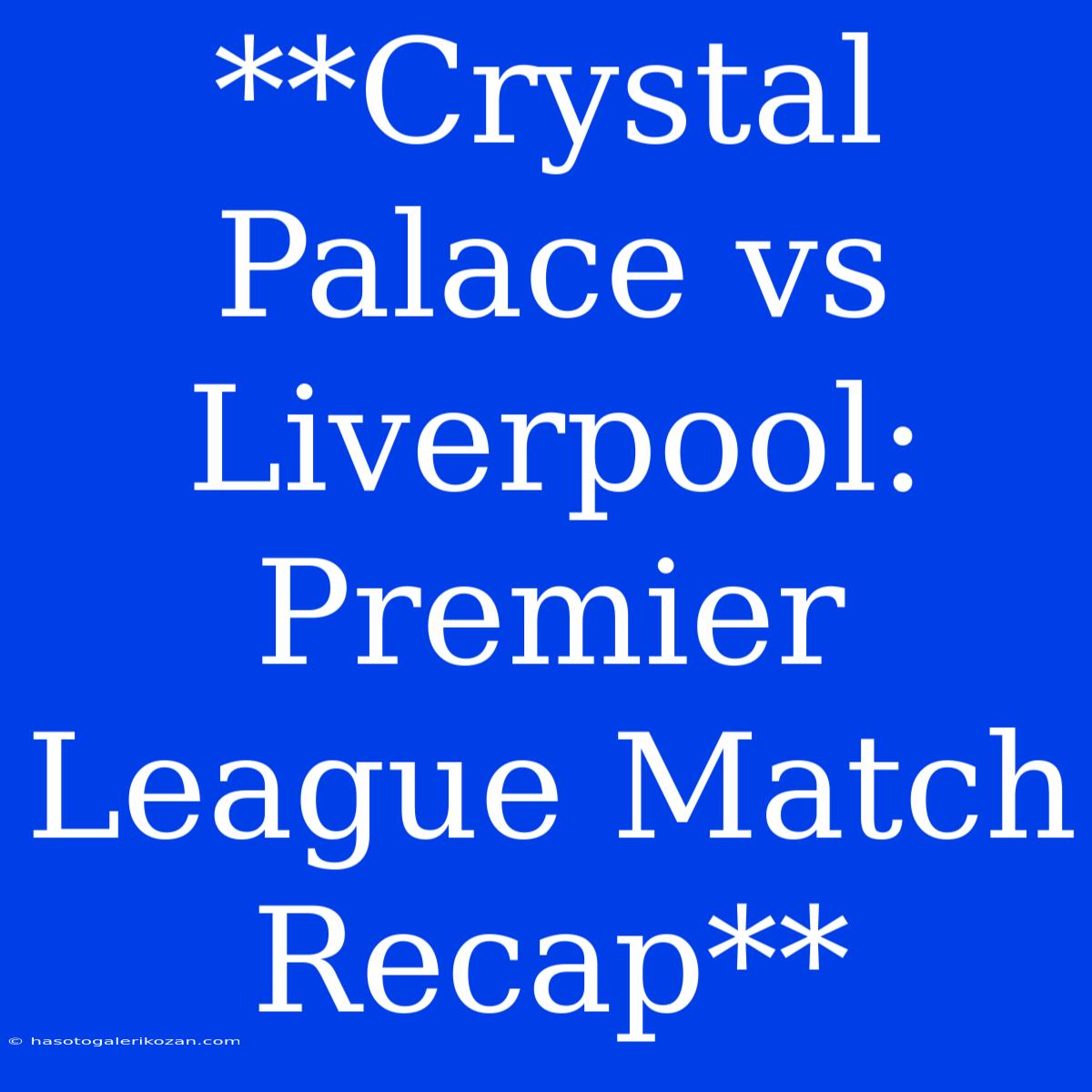 **Crystal Palace Vs Liverpool: Premier League Match Recap**