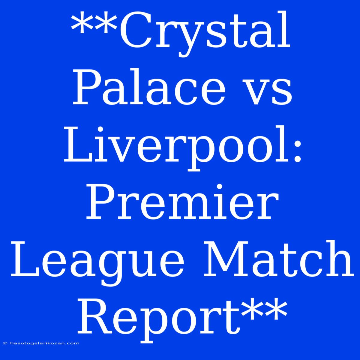 **Crystal Palace Vs Liverpool: Premier League Match Report** 