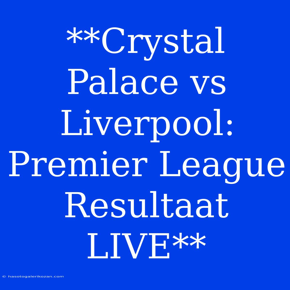 **Crystal Palace Vs Liverpool: Premier League Resultaat LIVE**