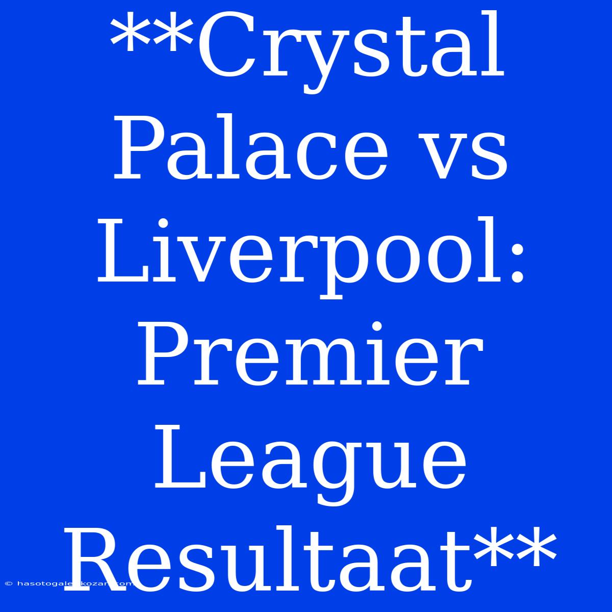 **Crystal Palace Vs Liverpool: Premier League Resultaat**