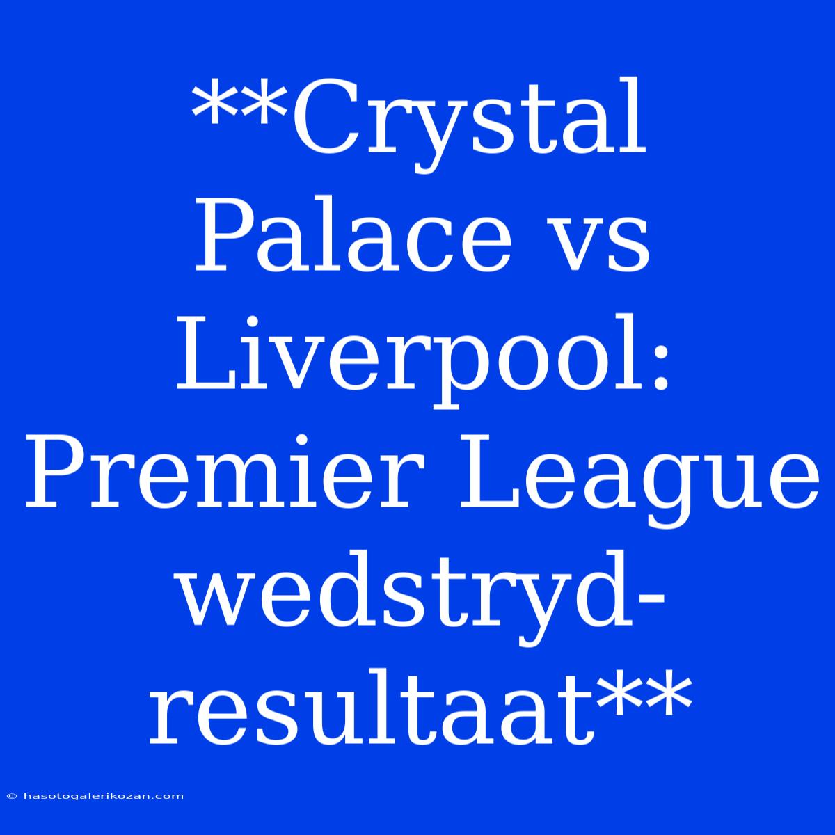 **Crystal Palace Vs Liverpool: Premier League Wedstryd-resultaat**