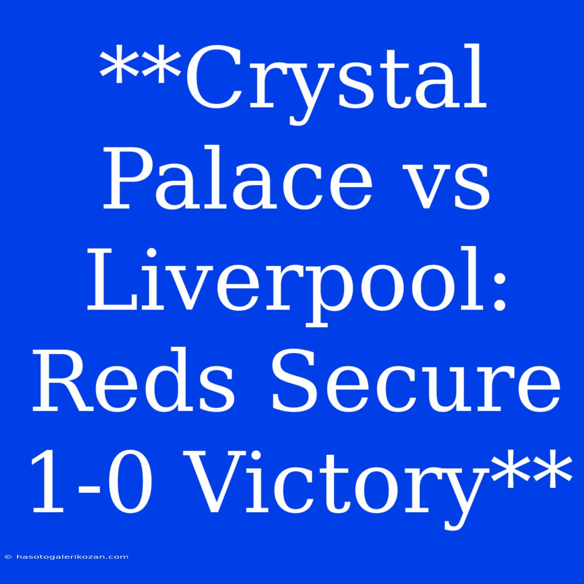 **Crystal Palace Vs Liverpool: Reds Secure 1-0 Victory**