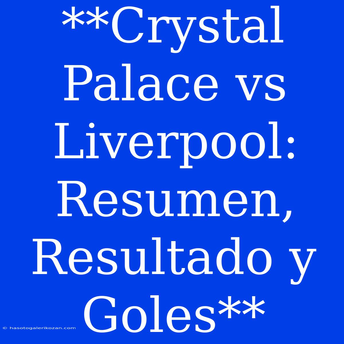 **Crystal Palace Vs Liverpool: Resumen, Resultado Y Goles**